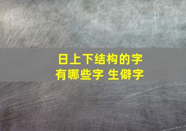 日上下结构的字有哪些字 生僻字